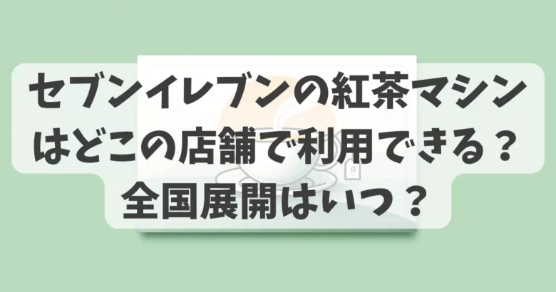 セブンイレブン紅茶マシン店舗どこ